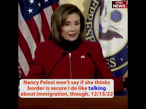 Nancy Pelosi won’t say if she thinks border is secure I do like talking about immigration, though