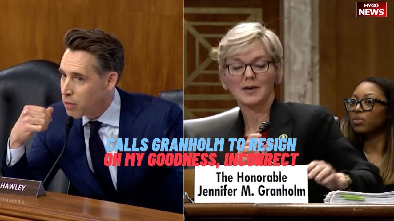 Hawley calls on Energy Sec Granholm to resign in heated exchange; A: Oh my goodness, incorrect