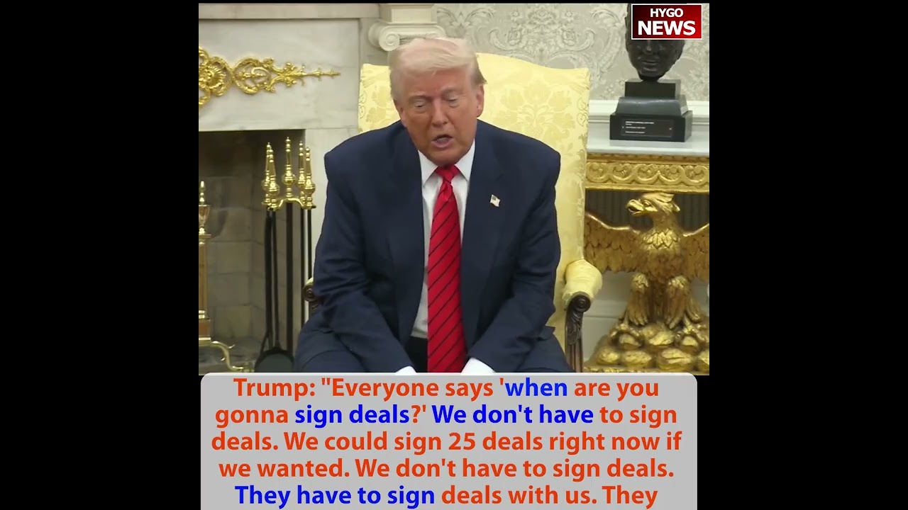 Trump: ‘when are you gonna sign deals?’ We don’t have to sign deals. They have to sign deals with us